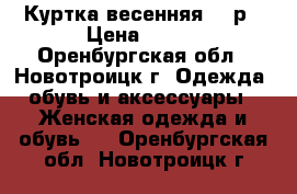 Куртка весенняя 150р › Цена ­ 150 - Оренбургская обл., Новотроицк г. Одежда, обувь и аксессуары » Женская одежда и обувь   . Оренбургская обл.,Новотроицк г.